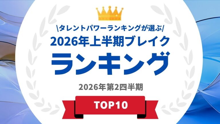 タレントパワーランキングが発表　2026年上半期ブレイクランキング
